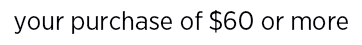your purchase of $60 or more.